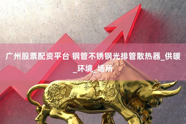 广州股票配资平台 钢管不锈钢光排管散热器_供暖_环境_场所