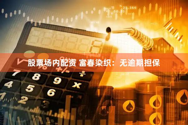 股票场内配资 富春染织：无逾期担保
