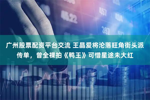 广州股票配资平台交流 王晶爱将沦落旺角街头派传单,曾全裸拍《鸭王》可惜星途未大红