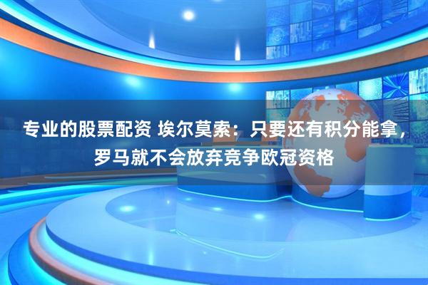 专业的股票配资 埃尔莫索：只要还有积分能拿，罗马就不会放弃竞争欧冠资格