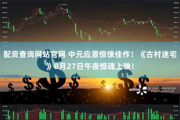 配资查询网站官网 中元应景惊悚佳作！《古村迷宅》8月27日午夜惊魂上映！
