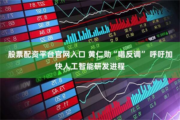 股票配资平台官网入口 黄仁勋“唱反调” 呼吁加快人工智能研发进程